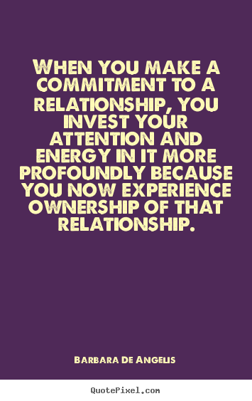 Barbara De Angelis picture quotes - When you make a commitment to a relationship, you invest your.. - Love quotes