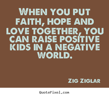 When you put faith, hope and love together, you can raise.. Zig Ziglar famous love quotes