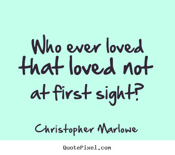 Who ever loved that loved not at first sight? Christopher Marlowe popular love quotes
