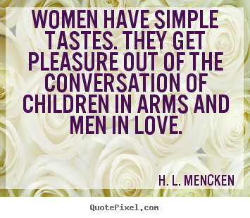 Love quotes - Women have simple tastes. they get pleasure out of the conversation of..
