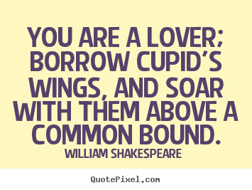 Customize image quote about love - You are a lover; borrow cupid's wings, and soar with them above a common..