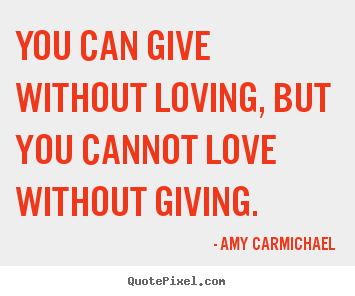 Love sayings - You can give without loving, but you cannot love..