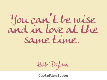 Love quotes - You can't be wise and in love at the same time.