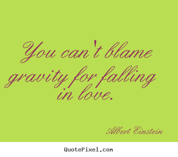Albert Einstein picture quote - You can't blame gravity for falling in love. - Love quote