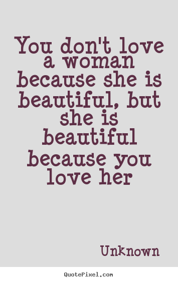 Love quotes - You don't love a woman because she is beautiful,..