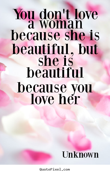 Quotes about love - You don't love a woman because she is beautiful, but she..