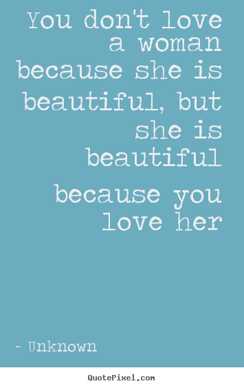 Make picture quotes about love - You don't love a woman because she is beautiful, but..
