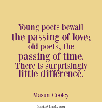 Love quotes - Young poets bewail the passing of love; old poets, the passing..