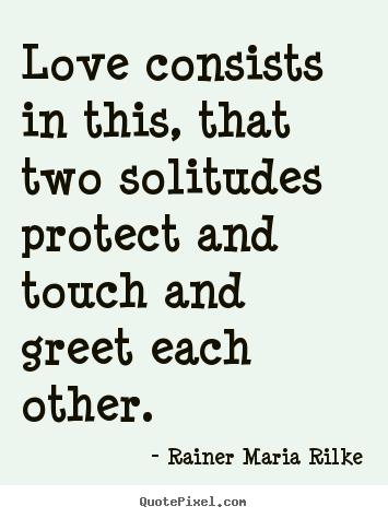 How to make picture quotes about love - Love consists in this, that two solitudes protect..