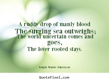 A ruddy drop of manly blood the surging sea.. Ralph Waldo Emerson great love quotes