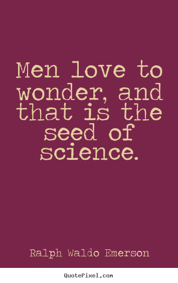 Quote about love - Men love to wonder, and that is the seed of science.