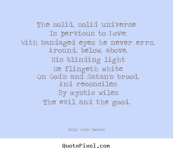 Quotes about love - The solid, solid universe is pervious to love; with bandaged..