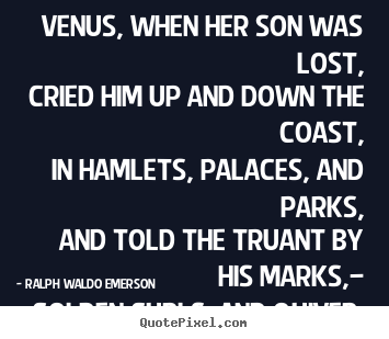 Ralph Waldo Emerson poster quotes - Venus, when her son was lost, cried him up and down the coast,.. - Love quotes