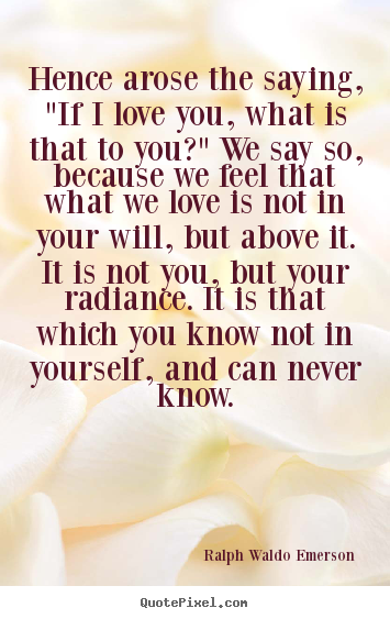 Quote about love - Hence arose the saying, "if i love you, what is that..