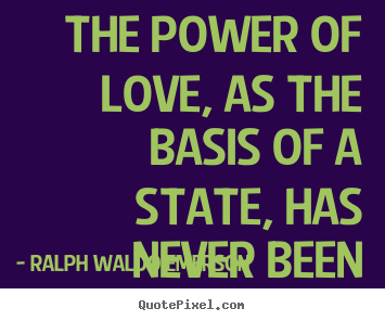 Quotes about love - The power of love, as the basis of a state, has never been..