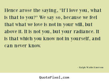 Love quotes - Hence arose the saying, "if i love you, what is that to you?" we say..