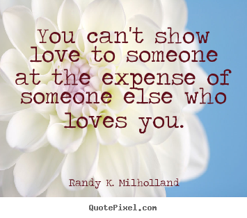 Quotes about love - You can't show love to someone at the expense of someone..