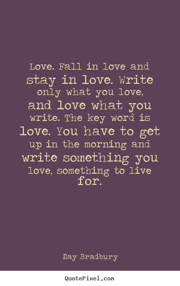 Love quote - Love. fall in love and stay in love. write only what..