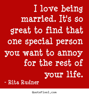 I love being married. it's so great to find that one special person.. Rita Rudner greatest love quotes