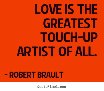 Robert Brault picture quotes - Love is the greatest touch-up artist of all. - Love quote