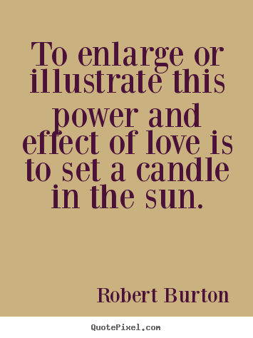 Love quotes - To enlarge or illustrate this power and effect..