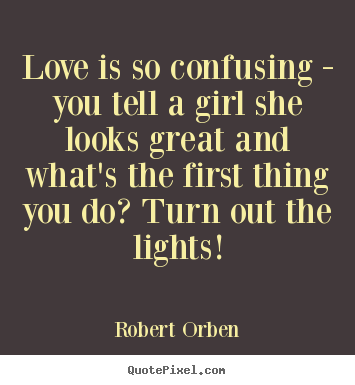 Make picture quotes about love - Love is so confusing - you tell a girl she looks great and what's the..