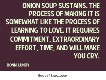 Onion soup sustains. the process of making it.. Ronni Lundy famous love quotes