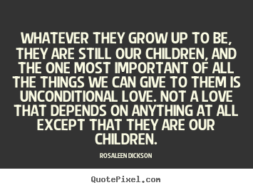 Rosaleen Dickson photo quotes - Whatever they grow up to be, they are still our children,.. - Love quotes