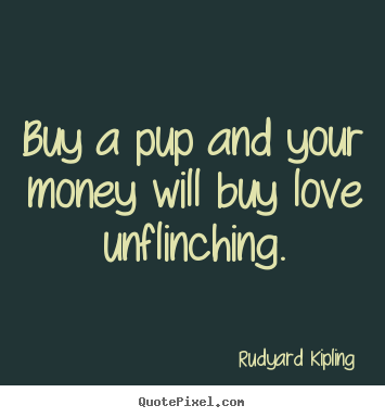 Quote about love - Buy a pup and your money will buy love unflinching.