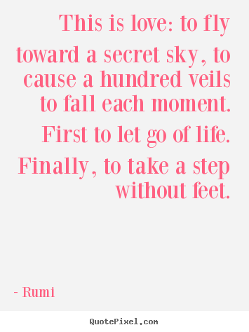 Rumi picture quotes - This is love: to fly toward a secret sky, to cause a.. - Love quotes