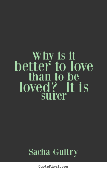 How to make picture quote about love - Why is it better to love than to be loved? it is surer