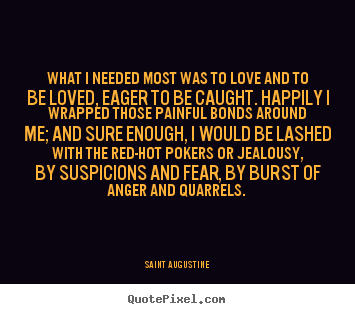 What i needed most was to love and to be loved, eager.. Saint Augustine good love quote