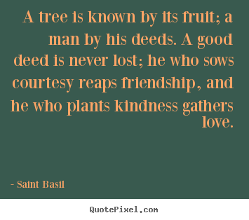 Quote about love - A tree is known by its fruit; a man by his deeds. a good deed..