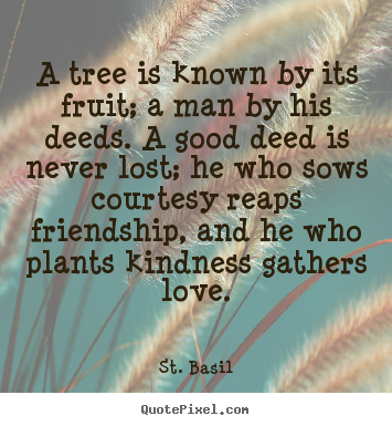 Quotes about love - A tree is known by its fruit; a man by his deeds. a..