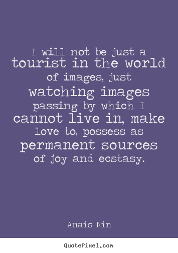Create picture quote about love - I will not be just a tourist in the world of images,..