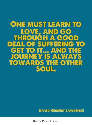 David Herbert Lawrence picture quotes - One must learn to love, and go through a good deal of suffering.. - Love quotes
