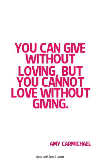Amy Carmichael picture quotes - You can give without loving, but you cannot love without.. - Love quotes