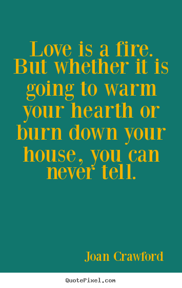 Customize photo quotes about love - Love is a fire. but whether it is going to warm your hearth or..