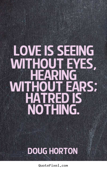 Love quotes - Love is seeing without eyes, hearing without ears; hatred is..