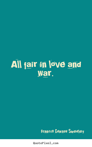 Design your own picture quote about love - All fair in love and war.