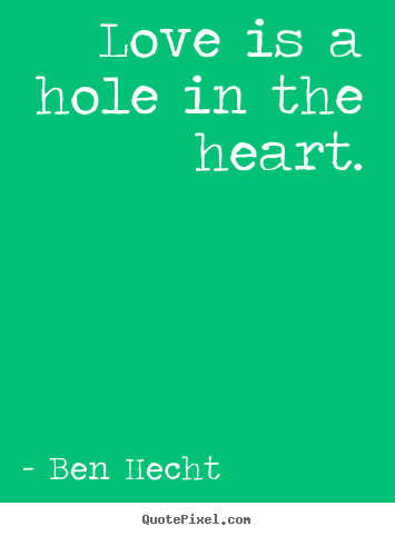 Love quote - Love is a hole in the heart.