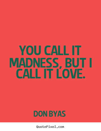 Diy picture quotes about love - You call it madness, but i call it love.