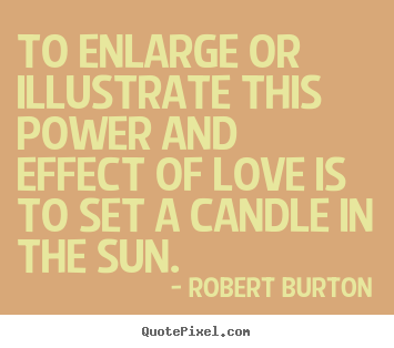 Quotes about love - To enlarge or illustrate this power and effect of..