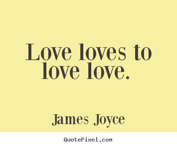 Love loves to love love.  James Joyce best love quote