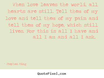 Quotes about love - When love leaves the world, all hearts are still...