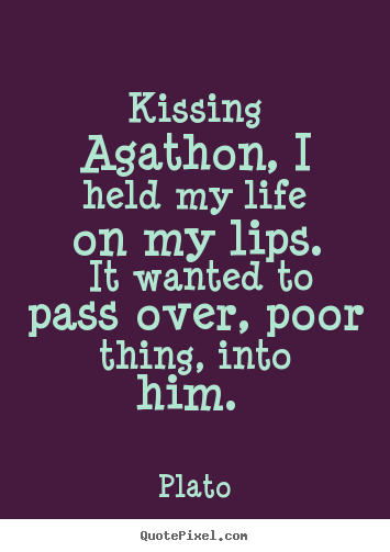 Love sayings - Kissing agathon, i held my life on my lips. it wanted to pass over,..