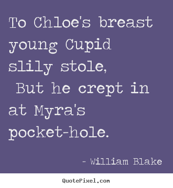 To chloe's breast young cupid slily stole, but he crept in.. William Blake  love quote