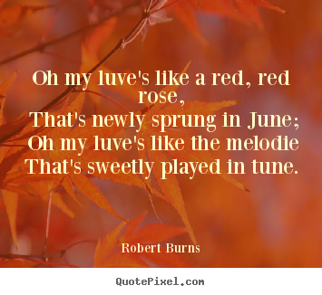 Love quotes - Oh my luve's like a red, red rose, that's newly sprung in june;..