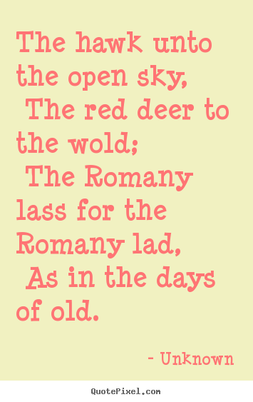 Unknown poster quotes - The hawk unto the open sky, the red deer.. - Love quotes