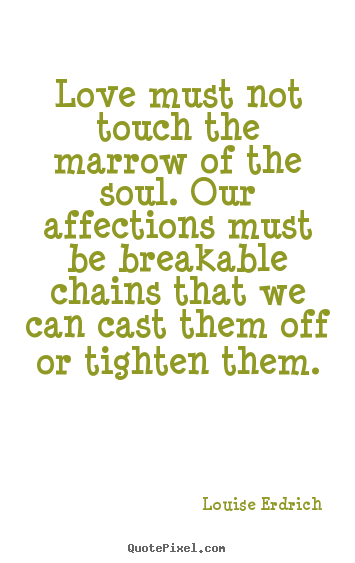 Quote about love - Love must not touch the marrow of the soul. our affections must be breakable..